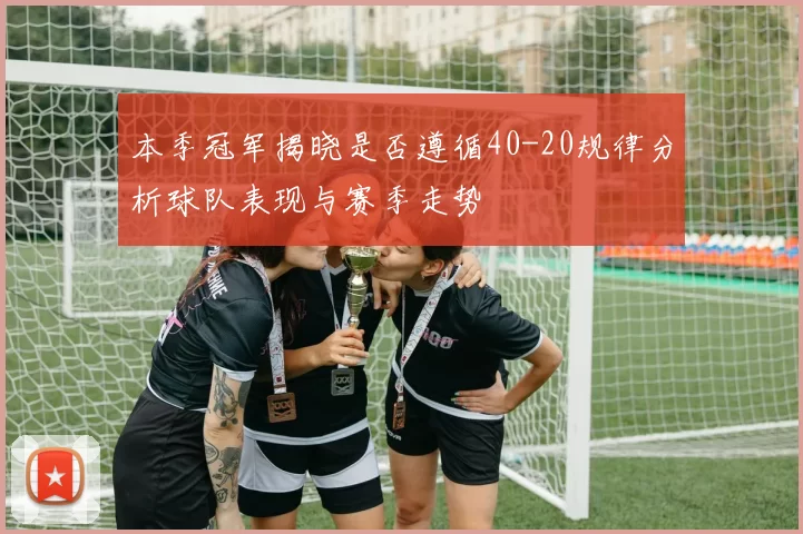 本季冠军揭晓是否遵循40-20规律分析球队表现与赛季走势