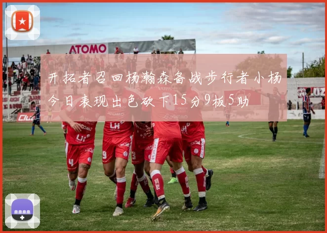 开拓者召回杨瀚森备战步行者小杨今日表现出色砍下15分9板5助