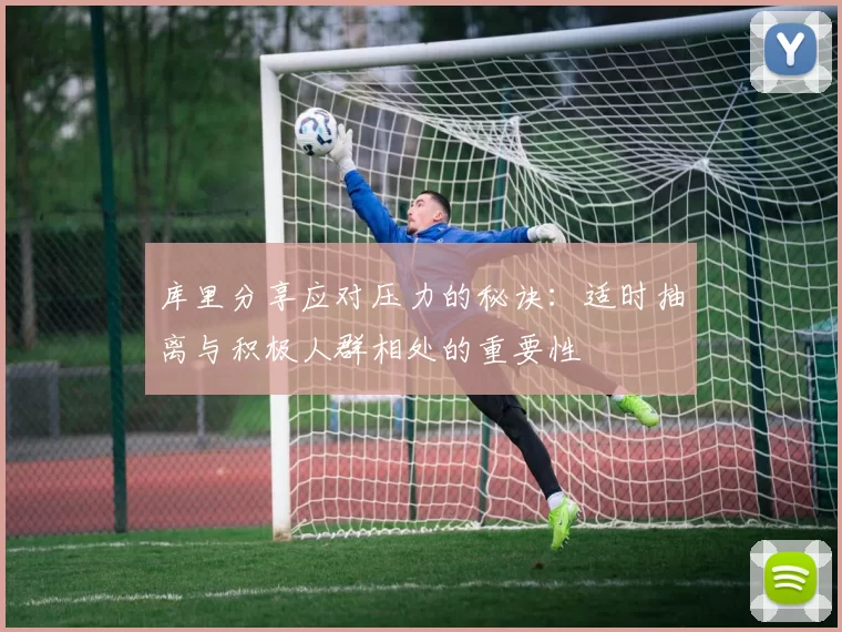 库里分享应对压力的秘诀：适时抽离与积极人群相处的重要性