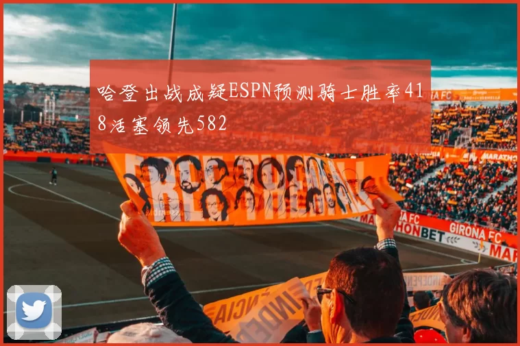 哈登出战成疑ESPN预测骑士胜率418活塞领先582