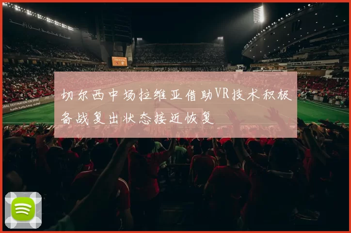 切尔西中场拉维亚借助VR技术积极备战复出状态接近恢复