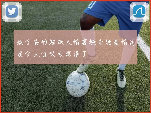 坎宁安的超级大帽震撼全场盖帽高度令人惊叹太离谱了