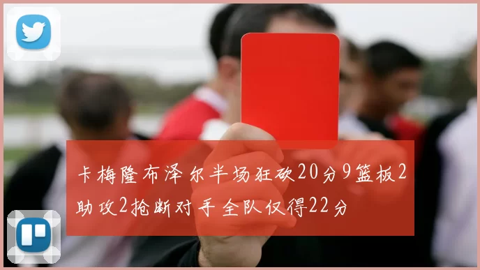 卡梅隆布泽尔半场狂砍20分9篮板2助攻2抢断对手全队仅得22分